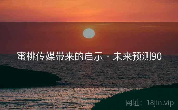 蜜桃传媒带来的启示 · 未来预测90 蜜桃传媒带来的启示 · 未来预测90