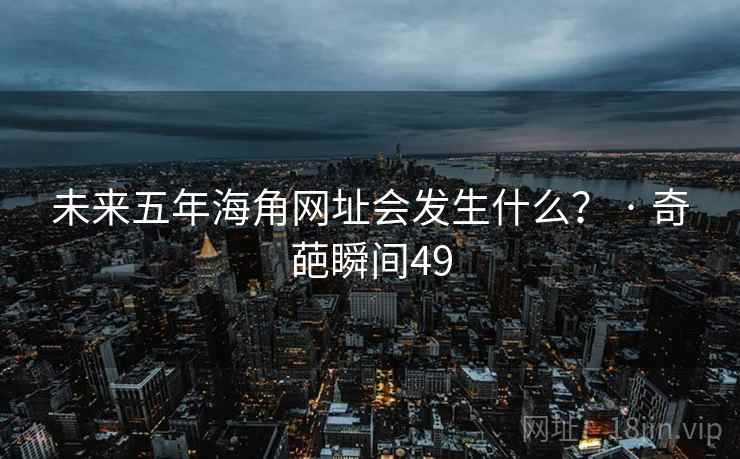 未来五年海角网址会发生什么? · 奇葩瞬间49 未来五年海角网址会发生什么? · 奇葩瞬间49