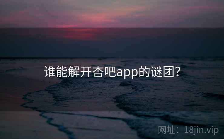 谁能解开杏吧app的谜团? 谁能解开杏吧app的谜团?