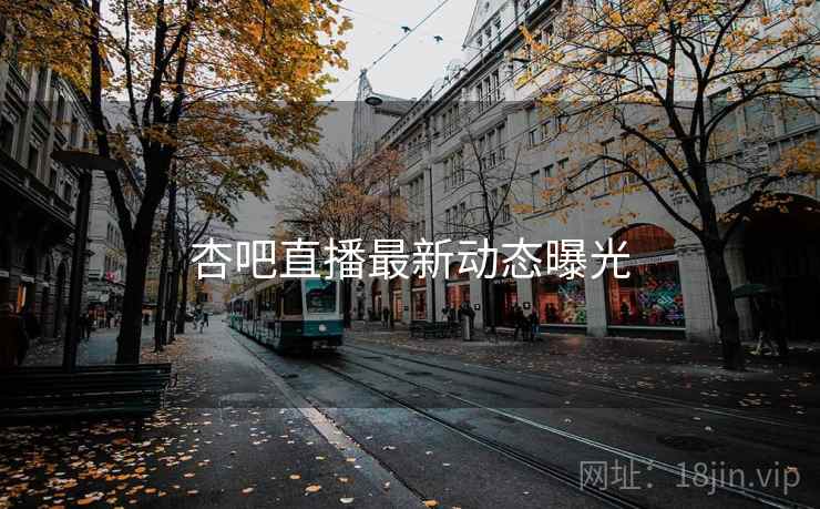 杏吧直播最新动态曝光