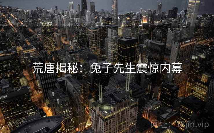 荒唐揭秘:兔子先生震惊内幕 荒唐揭秘:兔子先生震惊内幕