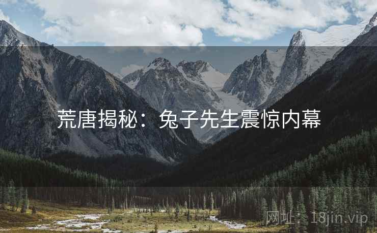 荒唐揭秘:兔子先生震惊内幕 荒唐揭秘:兔子先生震惊内幕