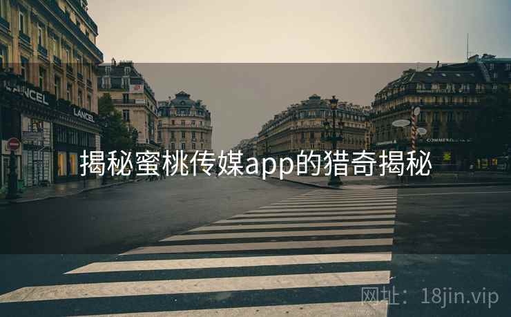 揭秘蜜桃传媒app的猎奇揭秘 揭秘蜜桃传媒app的猎奇揭秘