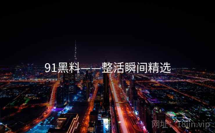 91黑料——整活瞬间精选 91黑料——整活瞬间精选