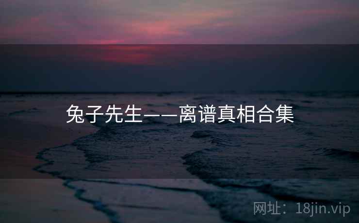 兔子先生——离谱真相合集
