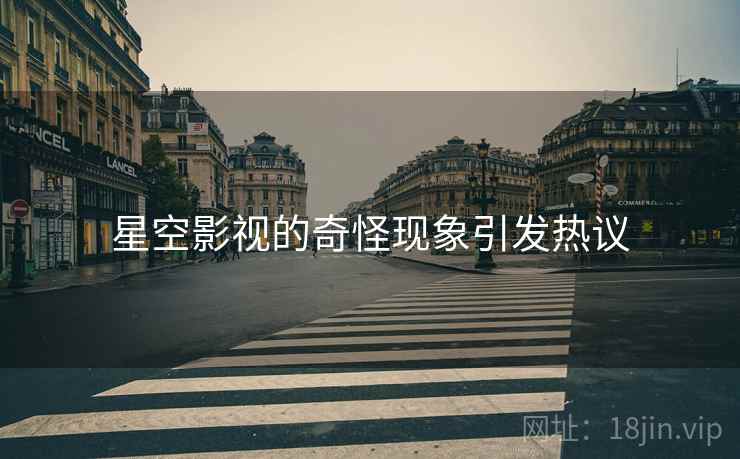 星空影视的奇怪现象引发热议 星空影视的奇怪现象引发热议