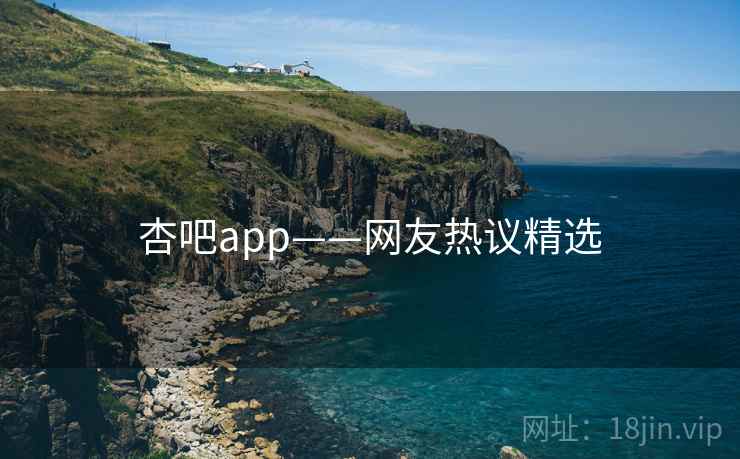 杏吧app——网友热议精选 杏吧app——网友热议精选