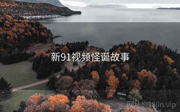 新91视频怪诞故事 新91视频怪诞故事
