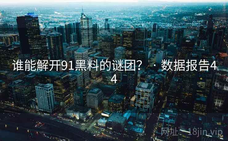 谁能解开91黑料的谜团？ · 数据报告44