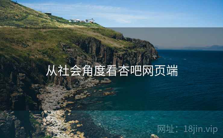 从社会角度看杏吧网页端 从社会角度看杏吧网页端