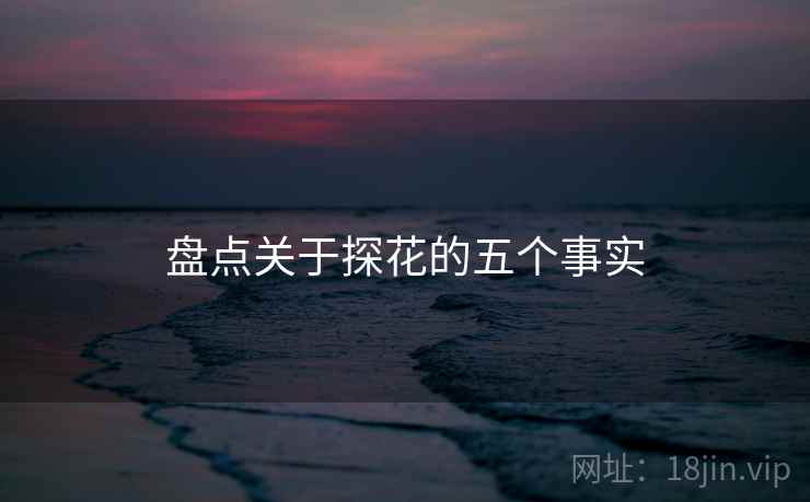 盘点关于探花的五个事实 盘点关于探花的五个事实