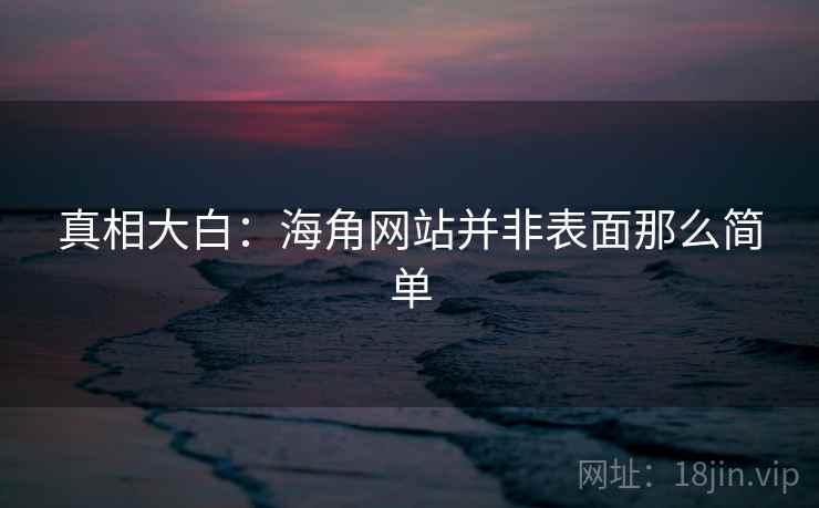 真相大白:海角网站并非表面那么简单 真相大白:海角网站并非表面那么简单