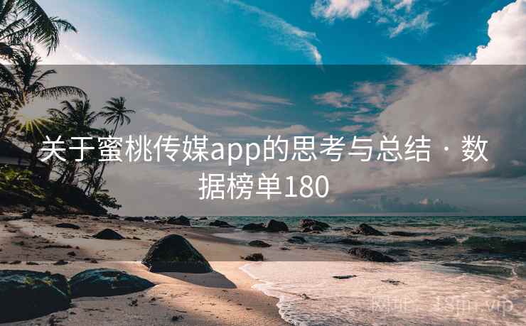 关于蜜桃传媒app的思考与总结 · 数据榜单180 关于蜜桃传媒app的思考与总结 · 数据榜单180