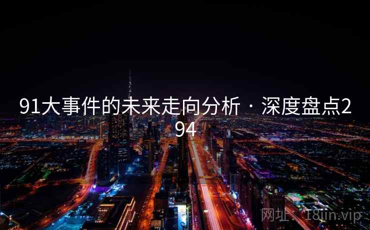 91大事件的未来走向分析 · 深度盘点294 91大事件的未来走向分析 · 深度盘点294