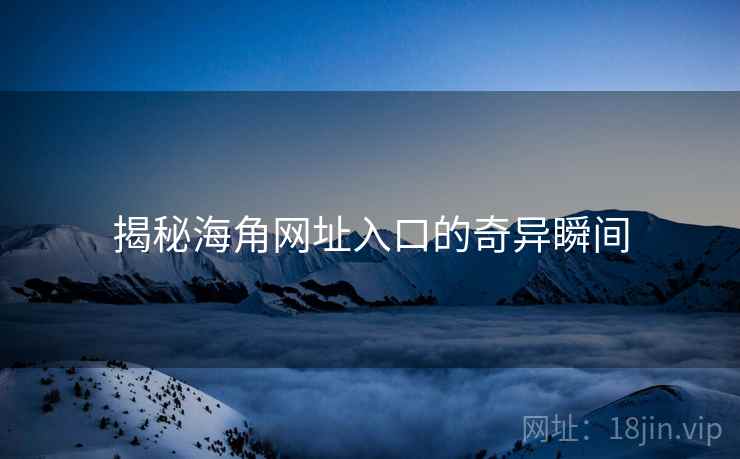揭秘海角网址入口的奇异瞬间