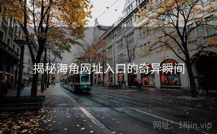 揭秘海角网址入口的奇异瞬间 揭秘海角网址入口的奇异瞬间