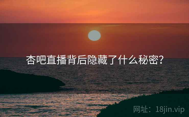 杏吧直播背后隐藏了什么秘密?