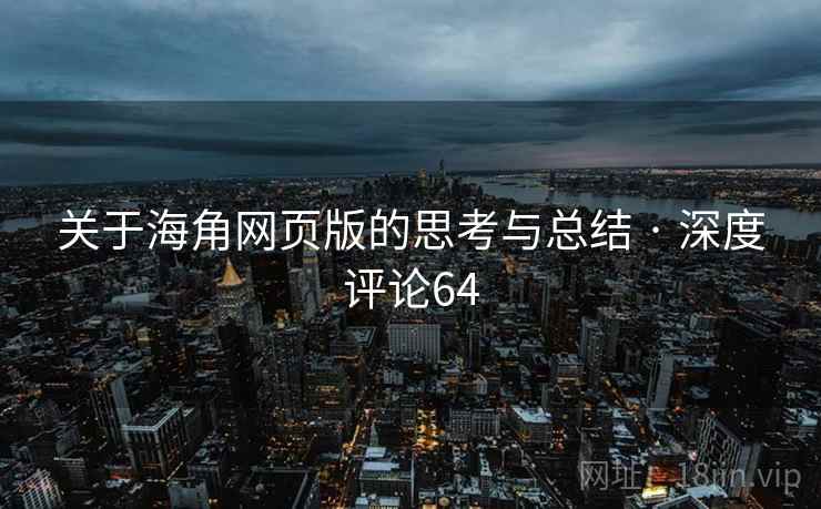 关于海角网页版的思考与总结 · 深度评论64
