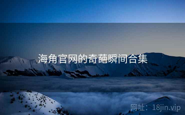 海角官网的奇葩瞬间合集