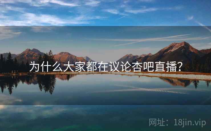 为什么大家都在议论杏吧直播? 为什么大家都在议论杏吧直播?
