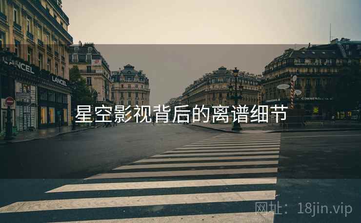 星空影视背后的离谱细节 星空影视背后的离谱细节