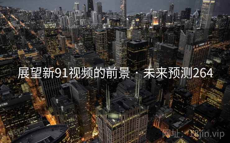 展望新91视频的前景 · 未来预测264