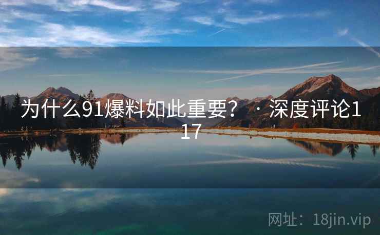 为什么91爆料如此重要? · 深度评论117