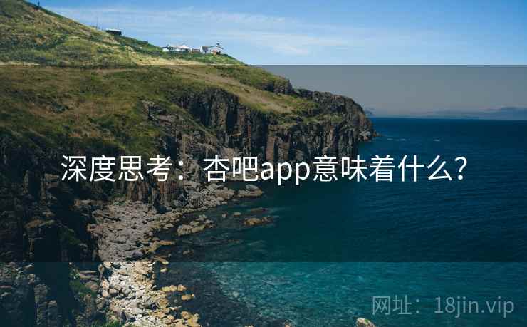 深度思考:杏吧app意味着什么?