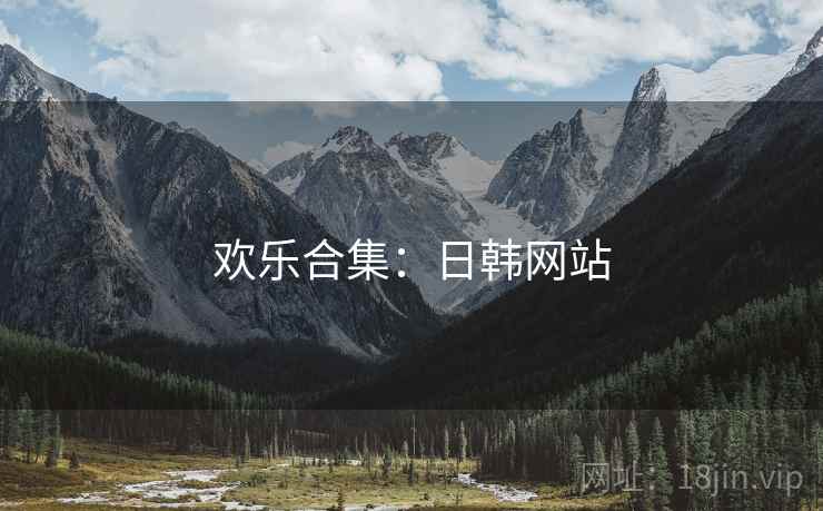 欢乐合集:日韩网站