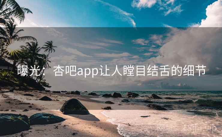 曝光:杏吧app让人瞠目结舌的细节 曝光:杏吧app让人瞠目结舌的细节