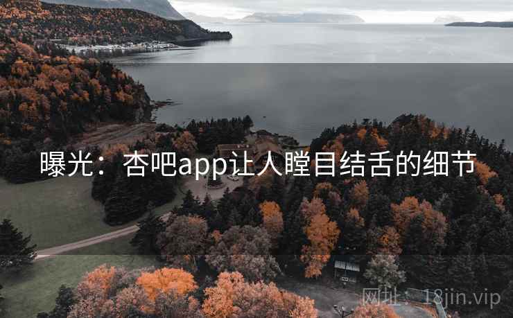 曝光:杏吧app让人瞠目结舌的细节