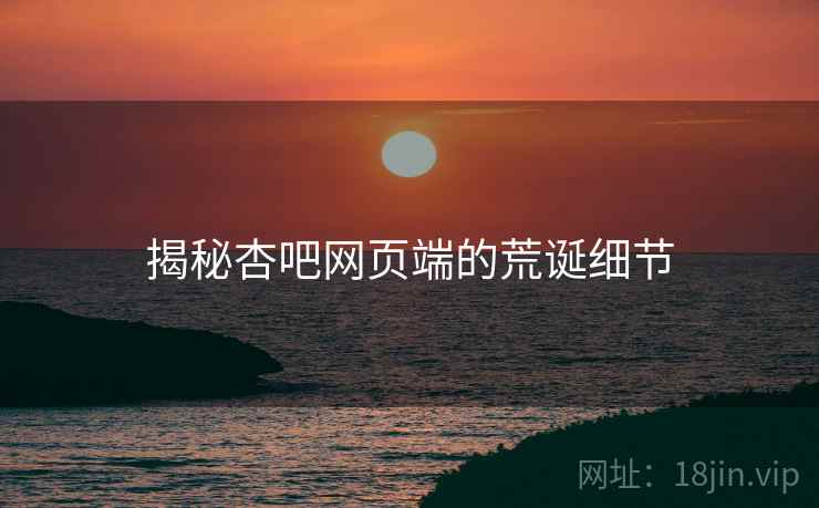 揭秘杏吧网页端的荒诞细节