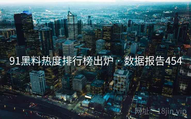 91黑料热度排行榜出炉 · 数据报告454