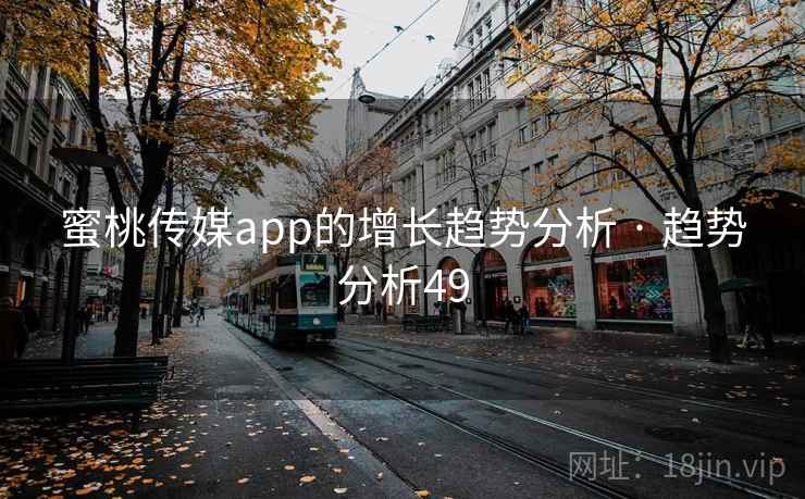 蜜桃传媒app的增长趋势分析 · 趋势分析49 蜜桃传媒app的增长趋势分析 · 趋势分析49
