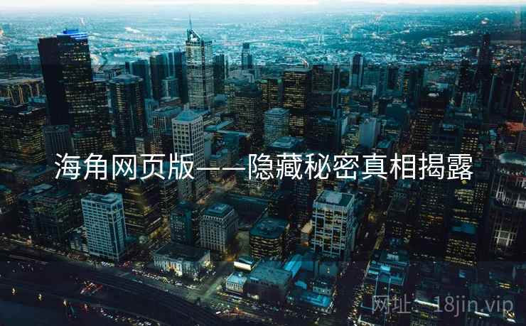 海角网页版——隐藏秘密真相揭露 海角网页版——隐藏秘密真相揭露