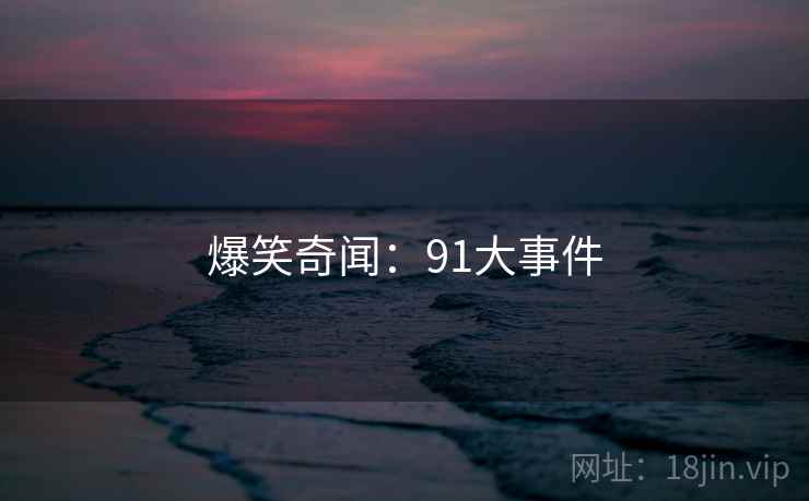 爆笑奇闻:91大事件 爆笑奇闻:91大事件
