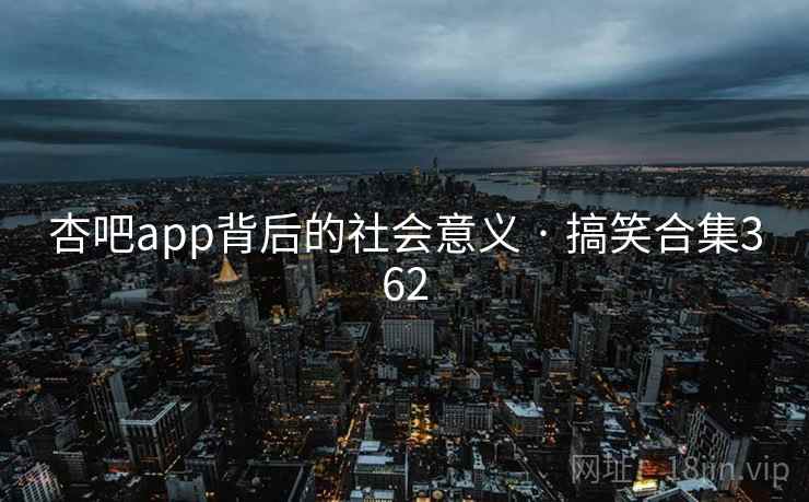 杏吧app背后的社会意义 · 搞笑合集362 杏吧app背后的社会意义 · 搞笑合集362
