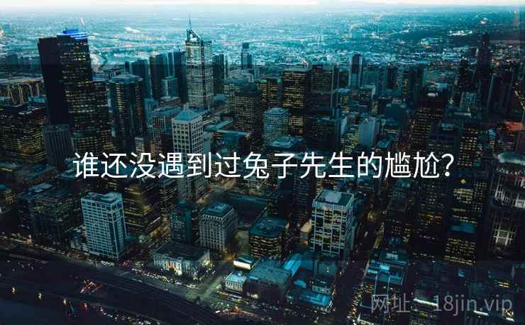 谁还没遇到过兔子先生的尴尬? 谁还没遇到过兔子先生的尴尬?