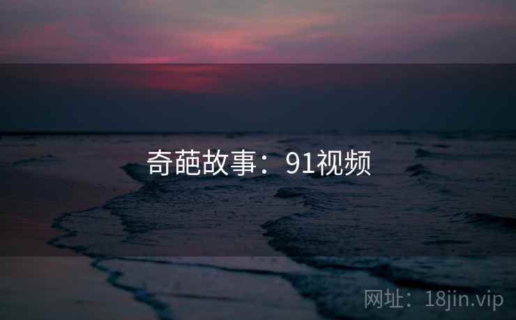奇葩故事:91视频