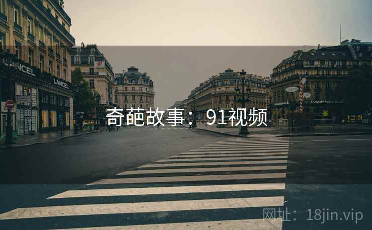 奇葩故事:91视频 奇葩故事:91视频